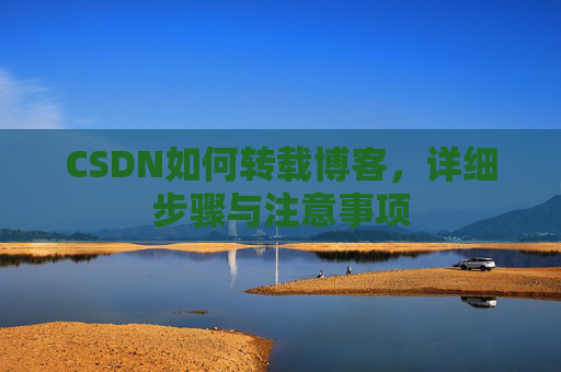 CSDN如何转载博客,详细步骤与注意事项
