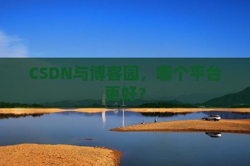 CSDN与博客园,哪个平台更好?