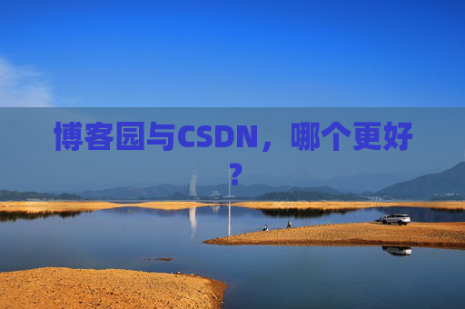 博客园与CSDN，哪个更好？