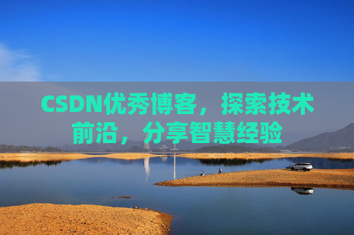 CSDN优秀博客，探索技术前沿，分享智慧经验