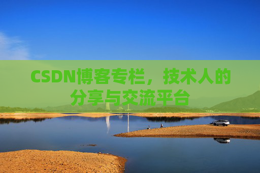 CSDN博客专栏，技术人的分享与交流平台