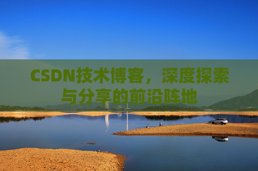 CSDN技术博客，深度探索与分享的前沿阵地